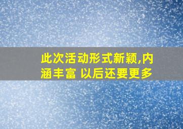 此次活动形式新颖,内涵丰富 以后还要更多